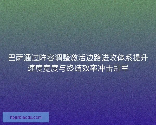 巴萨通过阵容调整激活边路进攻体系提升速度宽度与终结效率冲击冠军