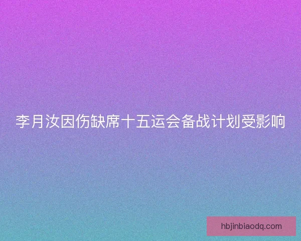 李月汝因伤缺席十五运会备战计划受影响