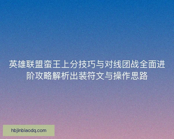 英雄联盟蛮王上分技巧与对线团战全面进阶攻略解析出装符文与操作思路